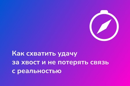 Как схватить удачу за хвост и не потерять связь с реальностью